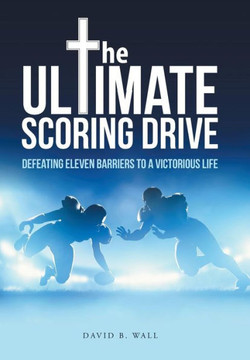 The Ultimate Scoring Drive: Defeating Eleven Barriers to a Victorious Life : 9781512707632