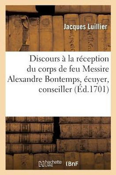 Discours prononcé dans l'Isle Nostre-Dame, à la réception du corps de feu Messire Alexandre (Litterature) (French Edition)