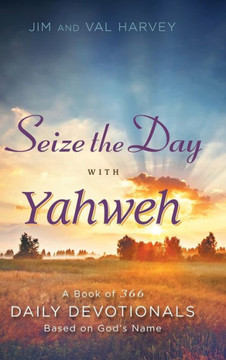 Seize the Day with Yahweh: A Book of 366 Daily Devotionals Based on God's Name : 9781512716276