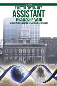 Twisted Physician's Assistant in Spaceship Earth: Rescue Mission in the Space-Time Continuum : 9781512716467