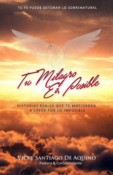 Tu Milagro Es Posible: Historias Reales Que Te Motivaran A Creer Por Lo Imposible