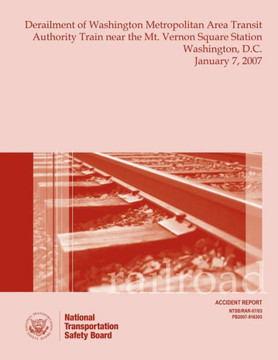 Railroad Accident Report Derailment of Washington Metropolitan Area Transit Authority Train near the Mt. Vernon Square Station Washington, D.C. Januar : 9781514126677