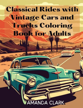 Classical Rides With Vintage Cars And Trucks Coloring Book For Adults: Explore The World Of Classic Automobiles Through Relaxing Coloring Pages And Fascinating Facts Classical Rides With Vintage Cars And Trucks Coloring Book For Adults: Explore The World Of Classic Automobiles Through Relaxing Coloring Pages And Fascinating Facts