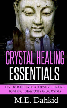 Crystal Healing Essentials: Discover the Energy-Boosting Healing Powers of Gemstones and Crystals