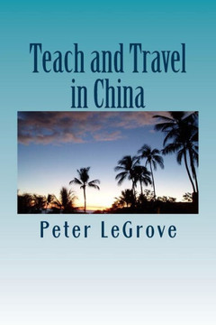 Teach and Travel in China: When Traveling Overseas Teach ESL Or TEFL In China To Experience China While Living There