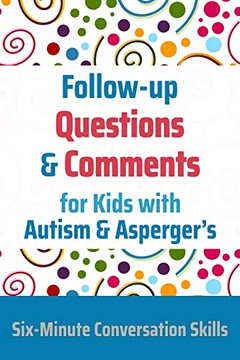 Follow-up Questions and Comments for Kids with Autism & Asperger's: Six-Minute Thinking Skills (Six-Minute Conversation Skills) Follow-up Questions and Comments for Kids with Autism & Asperger's: Six-Minute Thinking Skills (Six-Minute Conversation Skills)