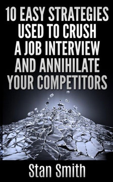 10 Easy Strageties Used To Crush a Job Interview and Annihilate Your Competitors