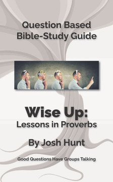 Bible Study Guide -- Wise Up! -- Studies in Proverbs: Good Questions Have Small Groups Talking