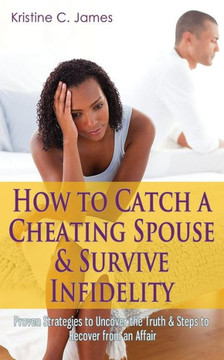 How to Catch a Cheating Spouse & Survive Infidelity: Proven Strategies to Uncover the Truth & Steps to Recover from an Affair