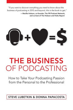 The Business of Podcasting: How to Take Your Podcasting Passion from the Personal to the Professional