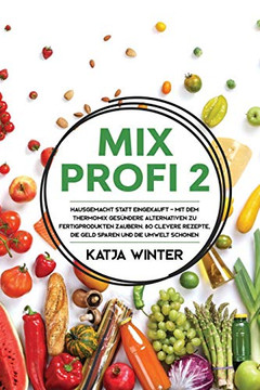 Mixprofi 2: Hausgemacht statt eingekauft - Mit dem Thermomix ges?ndere Alternativen zu Fertigprodukten zaubern. 80 clevere Rezepte, die Geld sparen und die Umwelt schonen (German Edition) - 9781647800581