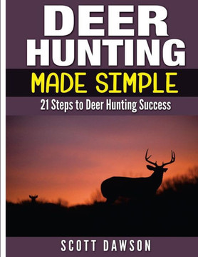 Deer Hunting Made Simple: 21 Steps to Deer Hunting Success
