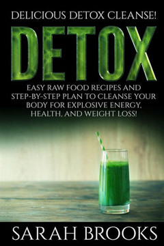 Detox - Sarah Brooks: Delicious Detox Cleanse! Easy Raw Food Recipes and Step-By-Step Plan To Cleanse Your Body For Explosive Energy, Health