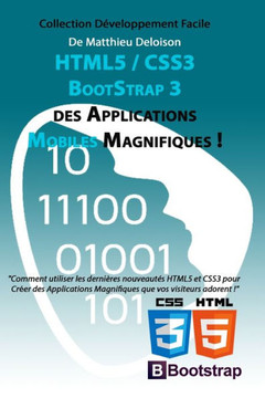 HTML5 / CSS3 / BoostStrap 3 pour Creer des Applications Magnifiques !: Utilisez les nouveautes HTML5 et CSS3 pour Creer des Applications Magnifiques q