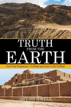 Truth from the Earth: End-Time Prophecies-Fulfilled and Soon to Be Fulfilled : 9781514408896