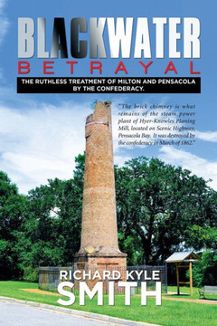 Blackwater Betrayal: The Ruthless Treatment of Milton and Pensacola by the Confederacy. : 9781514417225