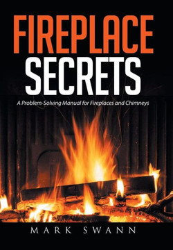 Fireplace Secrets: A Problem-Solving Manual for Fireplaces and Chimneys : 9781514432419