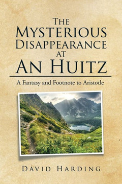 The Mysterious Disappearance at An Huitz: A Fantasy and Footnote to Aristotle : 9781514447727