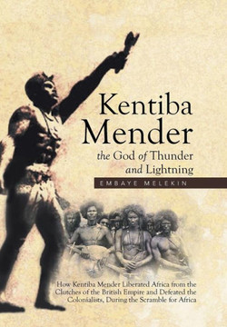 Kentiba Mender the God of Thunder and Lightning: How Kentiba Mender Liberated Africa from the Clutches of the British Empire and Defeated the Colonial : 9781514461761