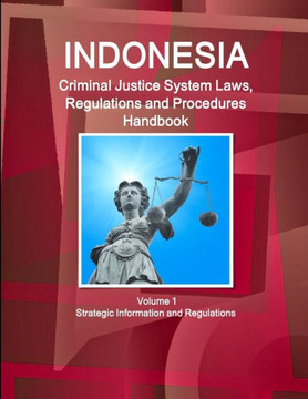 Indonesia Criminal Justice System Laws, Regulations and Procedures Handbook Volume 1 Strategic Information and Regulations Indonesia Criminal Justice System Laws, Regulations and Procedures Handbook Volume 1 Strategic Information and Regulations