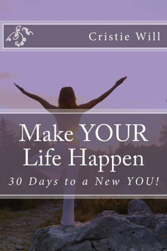 Make YOUR Life Happen: 30 Days to a New YOU!