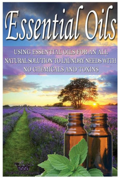 Essential Oils: Using Essential Oils for an All Natural Solution to Laundry Needs with No Chemicals & Toxins