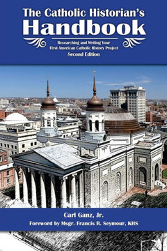 Catholic Historian's Handbook: Researching and Writing Your First American Catholic History Project
