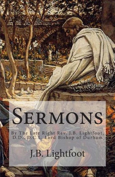 Sermons: By The Late Right Rev. J.B. Lightfoot, D.D., D.C.L. Lord Bishop of Durham
