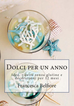 Dolci per un anno: Idee, ricette senza glutine e decorazioni per 12 mesi