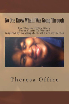 No One Knew What I Was Going Through: The Theresa Office Story: From Victim To Victory