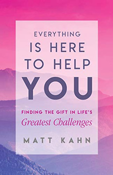 Everything Is Here To Help You: Finding The Gift In Life'S Greatest Challenges