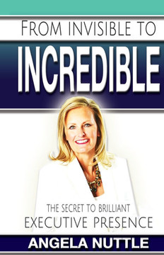 From Invisible to Incredible: The Secret to Brilliant Executive Presence