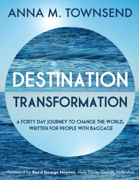Destination Transformation: A forty day journey to change the world: A forty day journey to change the world, written for people with baggage