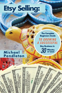 Etsy Selling: The Ultimate Crash Course Guide to Selling on Etsy and Building a Successful Etsy Business in 30 Minutes or Less!