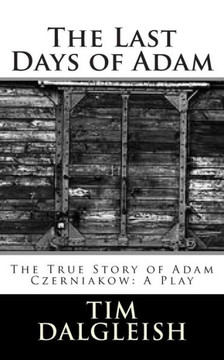 The Last Days of Adam: The True Story of Adam Czerniakow: A Play The Last Days of Adam: The True Story of Adam Czerniakow: A Play