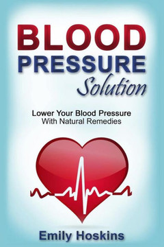 Blood Pressure: Blood Pressure Solution - Lower Your Blood Pressure With Natural Remedies Blood Pressure: Blood Pressure Solution - Lower Your Blood Pressure With Natural Remedies