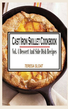 Cast Iron Skillet Cookbook: Vol.4 Dessert And Side Dish Recipes