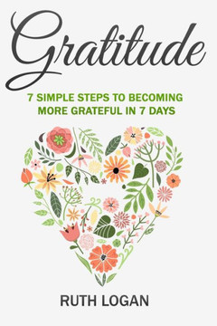 Gratitude: 7 Simple Steps To Becoming More Grateful In 7 Days