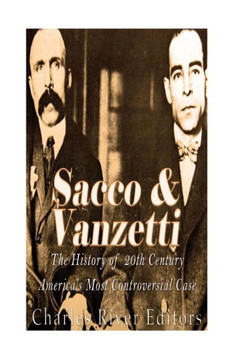 Sacco and Vanzetti: The History of 20th Century America's Most Controversial Case