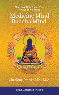 Medicine Mind Buddha Mind: Placebos, Belief, and the Power of Your Mind to Visualize (Mind Medicine) Medicine Mind Buddha Mind: Placebos, Belief, and the Power of Your Mind to Visualize (Mind Medicine)