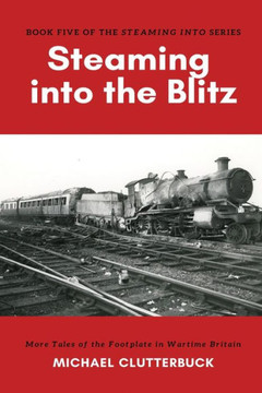 Steaming Into The Blitz : More Tales Of The Footplate In Wartime Britain