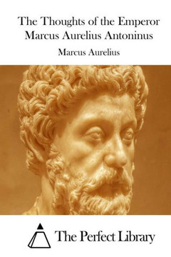 The Thoughts of the Emperor Marcus Aurelius Antoninus The Thoughts of the Emperor Marcus Aurelius Antoninus