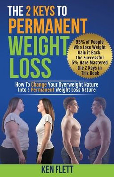 The 2 Keys To Permanent Weight Loss: How To Change Your Overweight Nature Into A Permanent Weight Loss Nature
