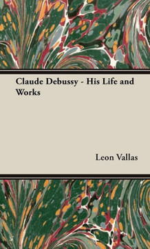 Claude Debussy - His Life and Works