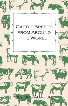 Cattle Breeds from Around the World - A Collection of Articles on the Aberdeen Angus, the Hereford, Shorthorns and Other Important Breeds of Cattle