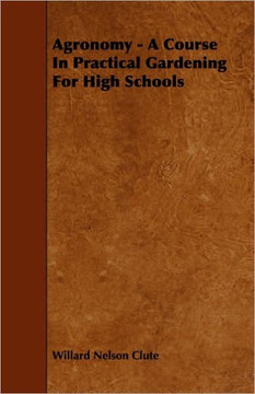 Agronomy - A Course in Practical Gardening for High Schools