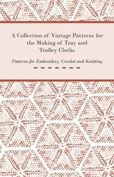 A Collection of Vintage Patterns for the Making of Tray and Trolley Cloths; Patterns for Embroidery, Crochet and Knitting
