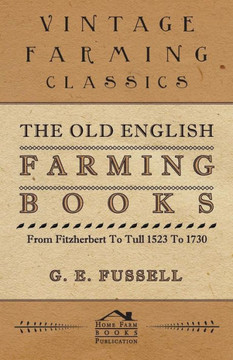 The Old English Farming Books From Fitzherbert To Tull 1523 To 1730 - 9781446508534
