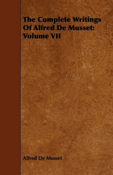 The Complete Writings Of Alfred De Musset: Volume VII