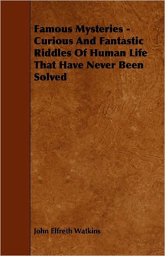 Famous Mysteries - Curious And Fantastic Riddles Of Human Life That Have Never Been Solved
